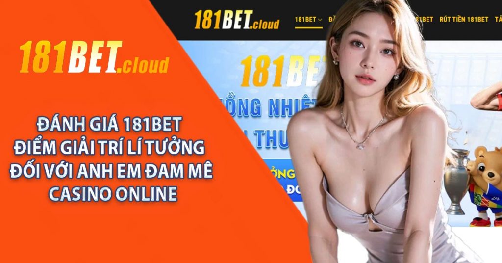 Đánh giá 181BET – điểm giải trí lí tưởng đối với anh em đam mê casino online